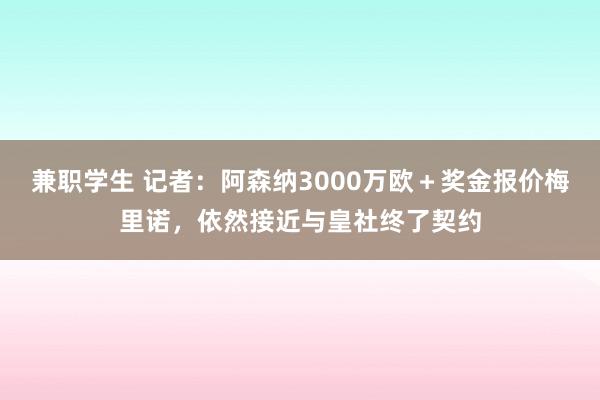 兼职学生 记者：阿森纳3000万欧＋奖金报价梅里诺，依然接近与皇社终了契约