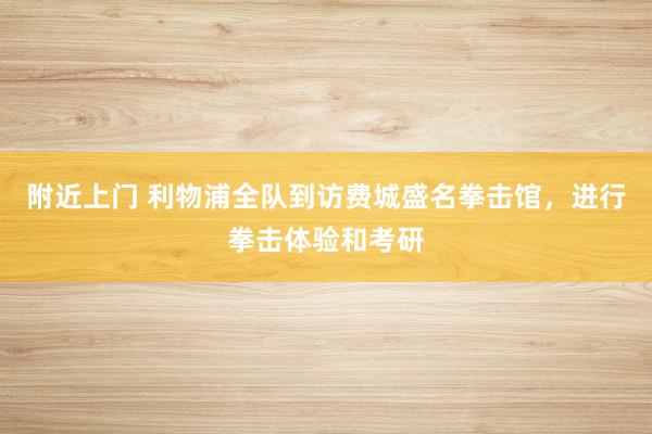 附近上门 利物浦全队到访费城盛名拳击馆，进行拳击体验和考研