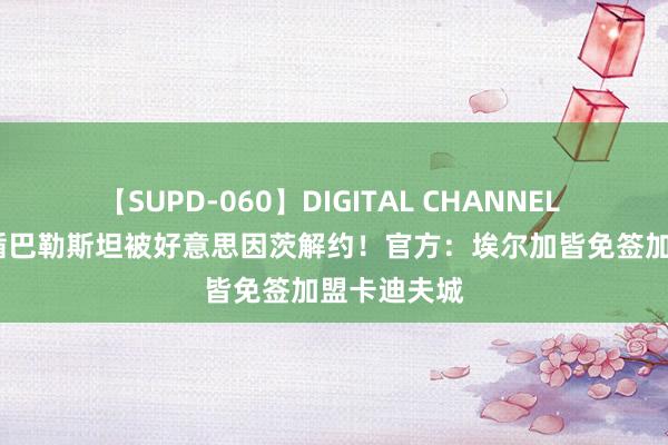 【SUPD-060】DIGITAL CHANNEL AYA 因因循巴勒斯坦被好意思因茨解约！官方：埃尔加皆免签加盟卡迪夫城