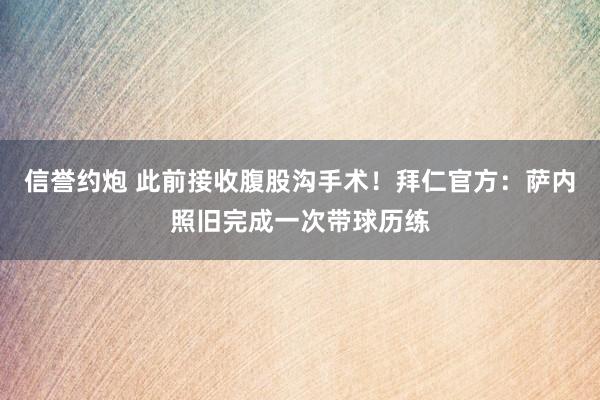 信誉约炮 此前接收腹股沟手术！拜仁官方：萨内照旧完成一次带球历练