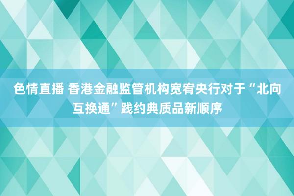 色情直播 香港金融监管机构宽宥央行对于“北向互换通”践约典质品新顺序