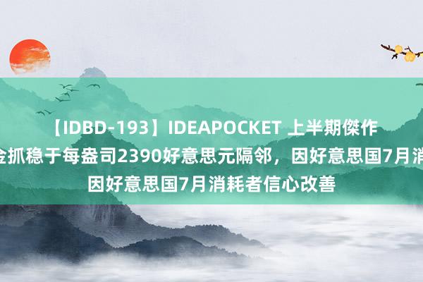 【IDBD-193】IDEAPOCKET 上半期傑作集2009 现货金抓稳于每盎司2390好意思元隔邻，因好意思国7月消耗者信心改善