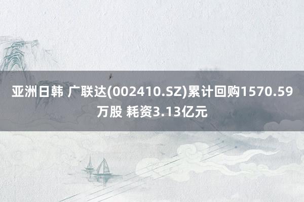 亚洲日韩 广联达(002410.SZ)累计回购1570.59万股 耗资3.13亿元