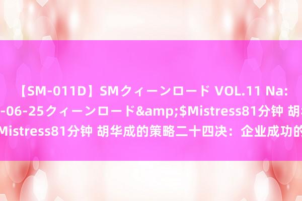 【SM-011D】SMクィーンロード VOL.11 Na:Na</a>2013-06-25クィーンロード&$Mistress81分钟 胡华成的策略二十四决：企业成功的要津法则