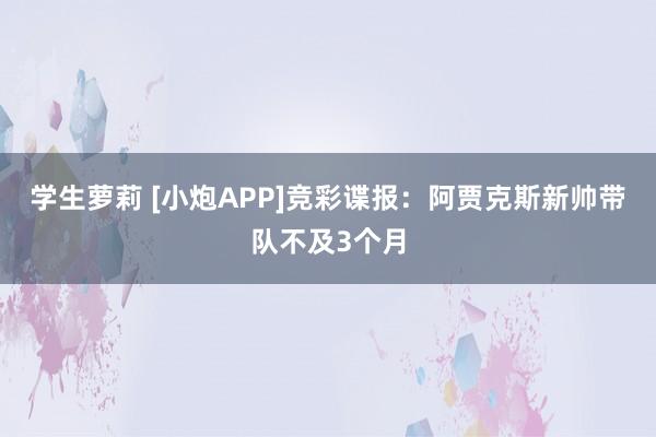 学生萝莉 [小炮APP]竞彩谍报：阿贾克斯新帅带队不及3个月