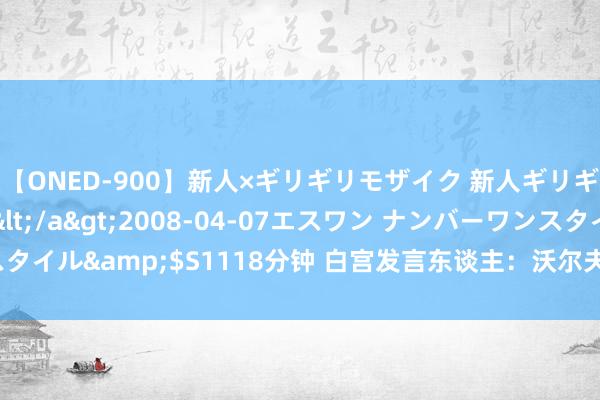 【ONED-900】新人×ギリギリモザイク 新人ギリギリモザイク Ami</a>2008-04-07エスワン ナンバーワンスタイル&$S1118分钟 白宫发言东谈主：沃尔夫条件促进了中国航天的发展