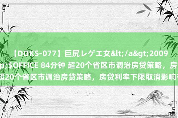 【DOKS-077】巨尻レゲエ女</a>2009-05-01OFFICE K’S&$OFFICE 84分钟 超20个省区市调治房贷策略，房贷利率下限取消影响有哪些？