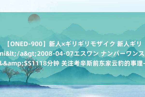 【ONED-900】新人×ギリギリモザイク 新人ギリギリモザイク Ami</a>2008-04-07エスワン ナンバーワンスタイル&$S1118分钟 关注考辛斯前东家云豹的事理-1?4名知名球队啦啦队员将离队