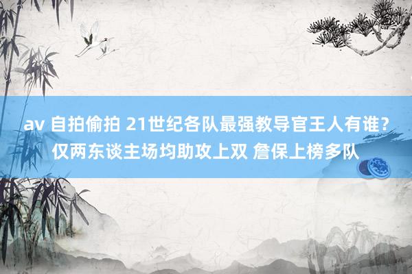 av 自拍偷拍 21世纪各队最强教导官王人有谁？仅两东谈主场均助攻上双 詹保上榜多队