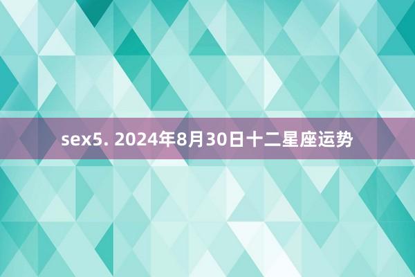 sex5. 2024年8月30日十二星座运势