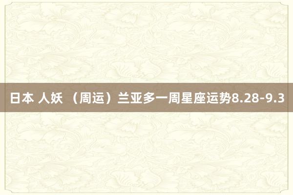 日本 人妖 （周运）兰亚多一周星座运势8.28-9.3