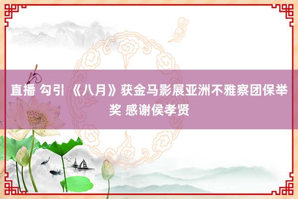 直播 勾引 《八月》获金马影展亚洲不雅察团保举奖 感谢侯孝贤