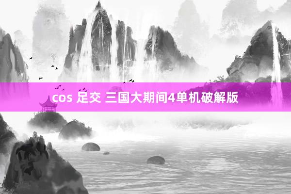 cos 足交 三国大期间4单机破解版